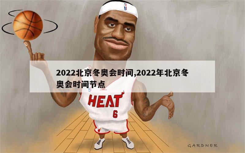 2022北京冬奥会时间,2022年北京冬奥会时间节点